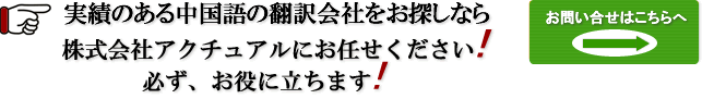 実績のある中国語の翻訳会社をお探しなら、私たち翻訳会社 株式会社アクチュアル 中国語翻訳サービス  にお任せください。必ずお役に立ちます!!
